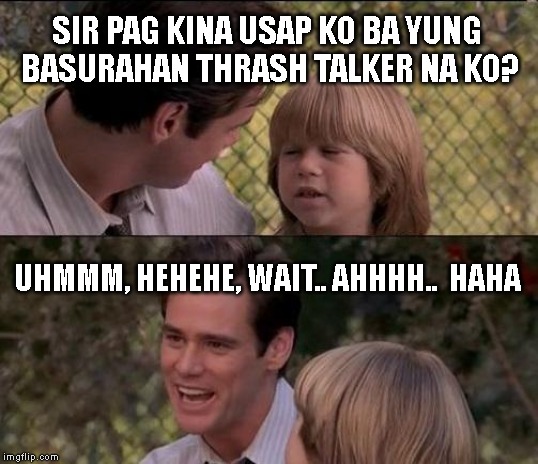 That's Just Something X Say Meme | SIR PAG KINA USAP KO BA YUNG BASURAHAN THRASH TALKER NA KO? UHMMM, HEHEHE, WAIT.. AHHHH..  HAHA | image tagged in memes,thats just something x say | made w/ Imgflip meme maker