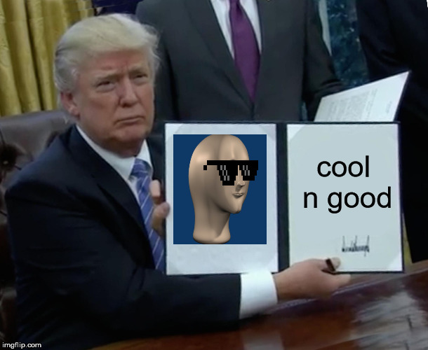 Trump Bill Signing Meme | cool n good | image tagged in memes,trump bill signing | made w/ Imgflip meme maker