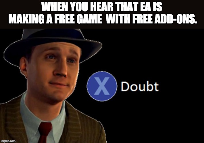 L.A. Noire Press X To Doubt | WHEN YOU HEAR THAT EA IS MAKING A FREE GAME 
WITH FREE ADD-ONS. | image tagged in la noire press x to doubt | made w/ Imgflip meme maker