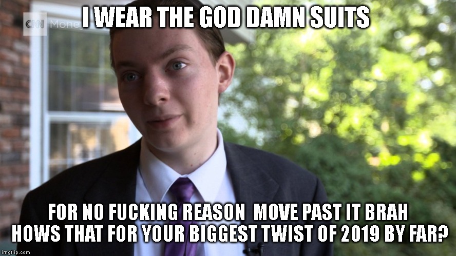 I WEAR THE GOD DAMN SUITS; FOR NO FUCKING REASON  MOVE PAST IT BRAH HOWS THAT FOR YOUR BIGGEST TWIST OF 2019 BY FAR? | image tagged in 2017 memes in review,food,fast food,review | made w/ Imgflip meme maker