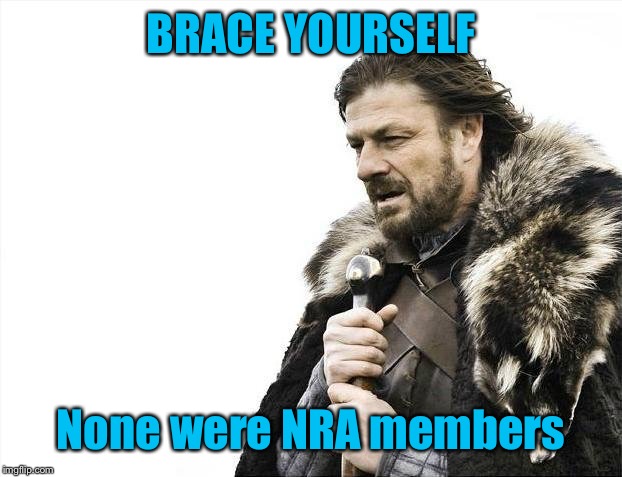 Brace Yourselves X is Coming Meme | BRACE YOURSELF None were NRA members | image tagged in memes,brace yourselves x is coming | made w/ Imgflip meme maker