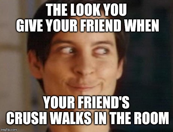 Spiderman Peter Parker | THE LOOK YOU GIVE YOUR FRIEND WHEN; YOUR FRIEND'S CRUSH WALKS IN THE ROOM | image tagged in memes,spiderman peter parker | made w/ Imgflip meme maker