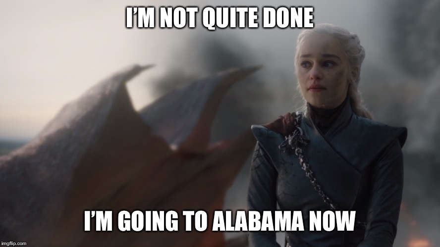 Daenerys Dragon | I’M NOT QUITE DONE; I’M GOING TO ALABAMA NOW | image tagged in daenerys dragon | made w/ Imgflip meme maker