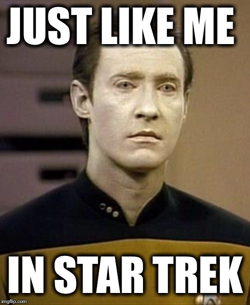 Data | JUST LIKE ME IN STAR TREK | image tagged in data | made w/ Imgflip meme maker