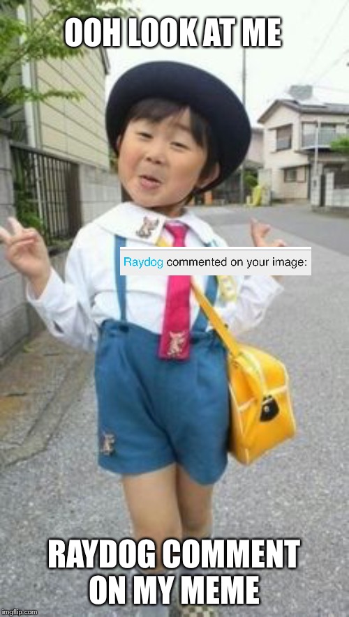 japanese student kid | OOH LOOK AT ME; RAYDOG COMMENT ON MY MEME | image tagged in japanese student kid | made w/ Imgflip meme maker