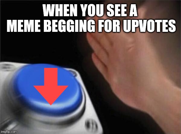 Blank Nut Button | WHEN YOU SEE A MEME BEGGING FOR UPVOTES | image tagged in memes,blank nut button | made w/ Imgflip meme maker