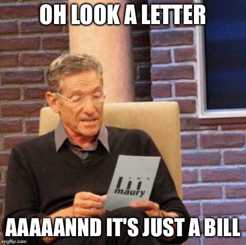 Maury Lie Detector | OH LOOK A LETTER; AAAAANND IT'S JUST A BILL | image tagged in memes,maury lie detector | made w/ Imgflip meme maker