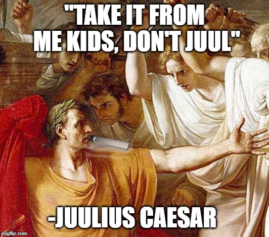 "TAKE IT FROM ME KIDS, DON'T JUUL"; -JUULIUS CAESAR | image tagged in history,drugs,julius caesar | made w/ Imgflip meme maker