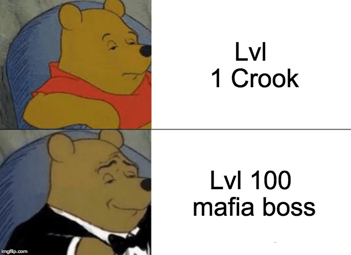 Tuxedo Winnie The Pooh | Lvl 1 Crook; Lvl 100 mafia boss | image tagged in memes,tuxedo winnie the pooh | made w/ Imgflip meme maker