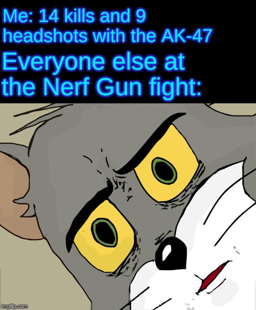Unsettled Tom | Me: 14 kills and 9 headshots with the AK-47; Everyone else at the Nerf Gun fight: | image tagged in memes,unsettled tom | made w/ Imgflip meme maker