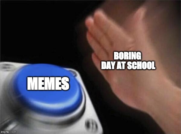 Blank Nut Button Meme | BORING DAY AT SCHOOL; MEMES | image tagged in memes,blank nut button | made w/ Imgflip meme maker