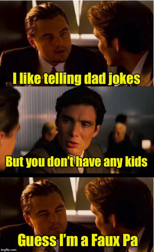 The dad joke of dad jokes | I like telling dad jokes; But you don’t have any kids; Guess I’m a Faux Pa | image tagged in memes,inception,dad joke,bad pun | made w/ Imgflip meme maker