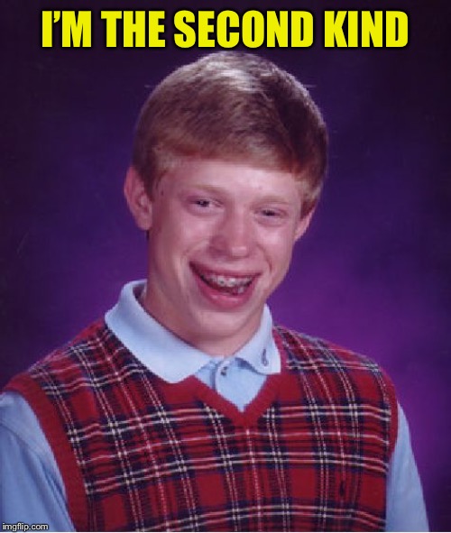 Bad Luck Brian Meme | I’M THE SECOND KIND | image tagged in memes,bad luck brian | made w/ Imgflip meme maker