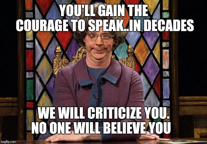 The Church Lady | YOU'LL GAIN THE COURAGE TO SPEAK..IN DECADES; WE WILL CRITICIZE YOU. NO ONE WILL BELIEVE YOU | image tagged in the church lady | made w/ Imgflip meme maker