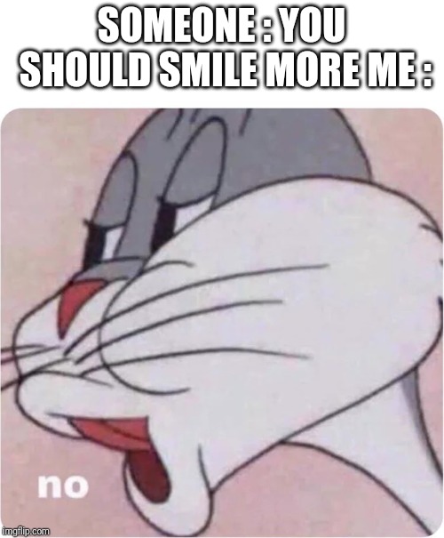 Bugs Bunny No | SOMEONE : YOU SHOULD SMILE MORE ME : | image tagged in bugs bunny no | made w/ Imgflip meme maker