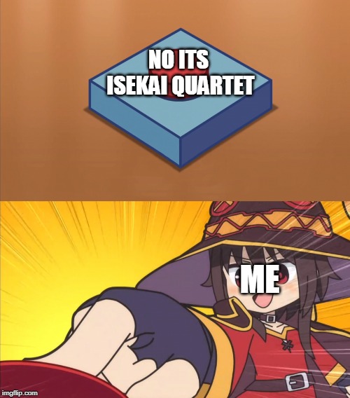 Megumin button | NO ITS ISEKAI QUARTET ME | image tagged in megumin button | made w/ Imgflip meme maker