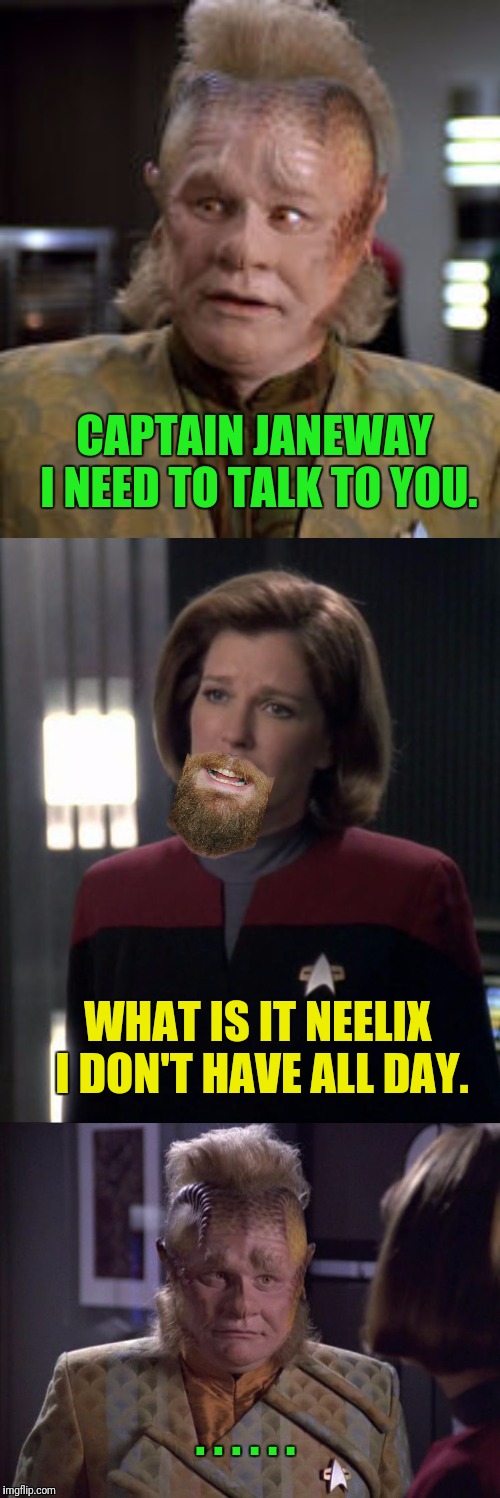 Janeway Has A New Hair Style | CAPTAIN JANEWAY I NEED TO TALK TO YOU. WHAT IS IT NEELIX I DON'T HAVE ALL DAY. . . . . . . | image tagged in star trek voyager,janeway,neelix,facial hair | made w/ Imgflip meme maker