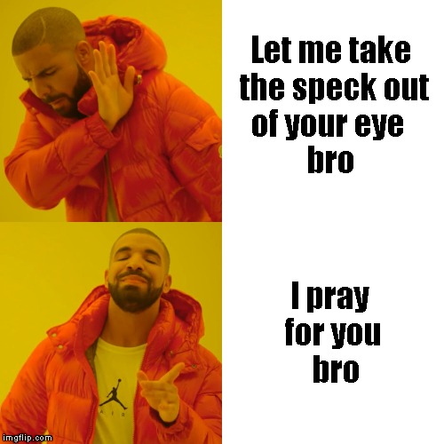 Judge Not | Let me take the speck out of your eye         bro; I pray for you     bro | image tagged in memes,drake hotline bling | made w/ Imgflip meme maker