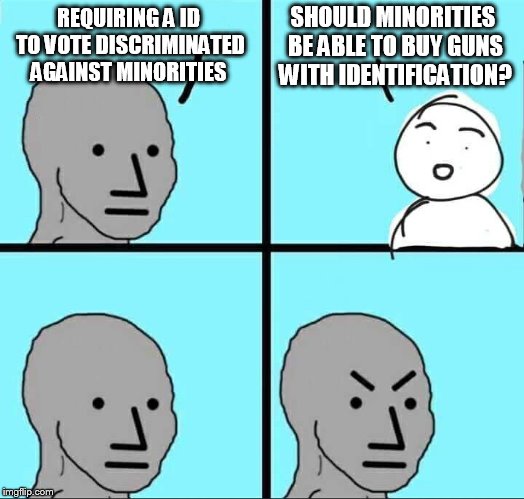 are gun laws racist? | SHOULD MINORITIES BE ABLE TO BUY GUNS WITH IDENTIFICATION? REQUIRING A ID TO VOTE DISCRIMINATED AGAINST MINORITIES | image tagged in npc meme | made w/ Imgflip meme maker