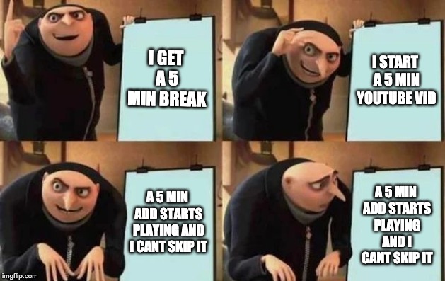 I hate it when this happens | I GET A 5 MIN BREAK; I START A 5 MIN YOUTUBE VID; A 5 MIN ADD STARTS PLAYING AND I CANT SKIP IT; A 5 MIN ADD STARTS PLAYING AND I CANT SKIP IT | image tagged in gru's plan | made w/ Imgflip meme maker