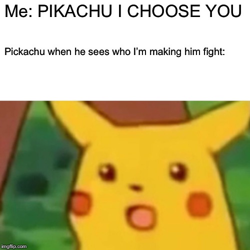 Pikachu | Me: PIKACHU I CHOOSE YOU; Pickachu when he sees who I’m making him fight: | image tagged in memes,surprised pikachu | made w/ Imgflip meme maker