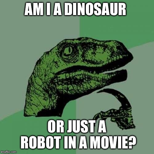 Smart girl | AM I A DINOSAUR; OR JUST A ROBOT IN A MOVIE? | image tagged in memes,philosoraptor | made w/ Imgflip meme maker