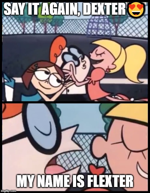 Say it Again, Dexter | SAY IT AGAIN, DEXTER😍; MY NAME IS FLEXTER | image tagged in memes,say it again dexter,dexter,flexter | made w/ Imgflip meme maker
