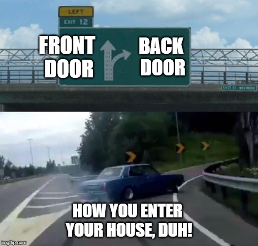 Your dirty mind | FRONT DOOR; BACK DOOR; HOW YOU ENTER YOUR HOUSE, DUH! | image tagged in memes,left exit 12 off ramp,doors | made w/ Imgflip meme maker