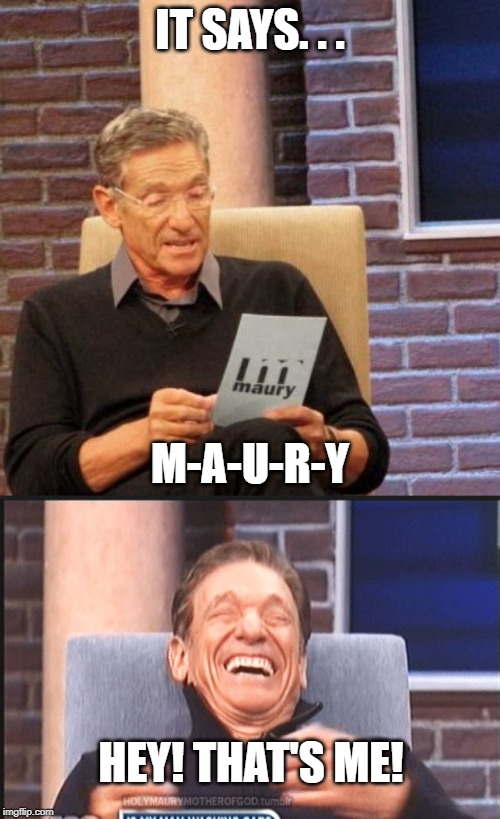 There's some green in the green room confirmed. | IT SAYS. . . M-A-U-R-Y; HEY! THAT'S ME! | image tagged in memes,maury lie detector,maury povich,pot,high | made w/ Imgflip meme maker