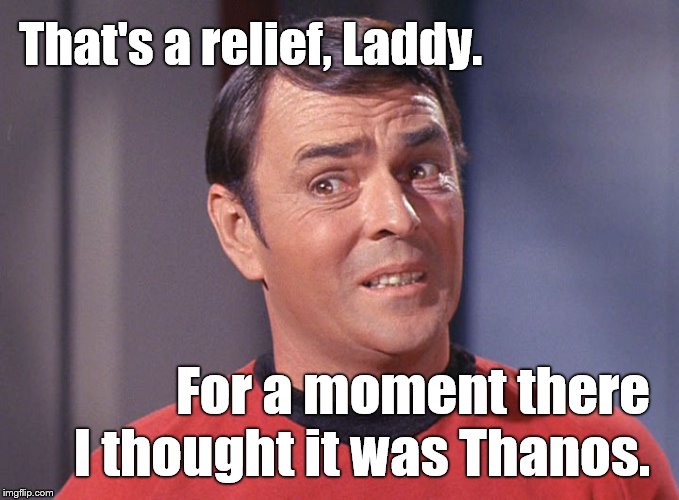 Scotty | That's a relief, Laddy. For a moment there I thought it was Thanos. | image tagged in scotty | made w/ Imgflip meme maker