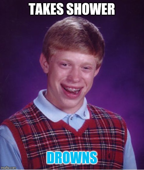 Bad Luck Brian Meme | TAKES SHOWER; DROWNS | image tagged in memes,bad luck brian | made w/ Imgflip meme maker