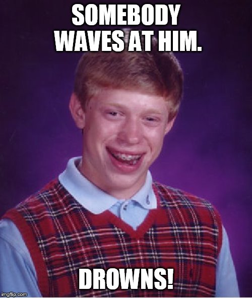 Bad Luck Brian Meme | SOMEBODY WAVES AT HIM. DROWNS! | image tagged in memes,bad luck brian | made w/ Imgflip meme maker