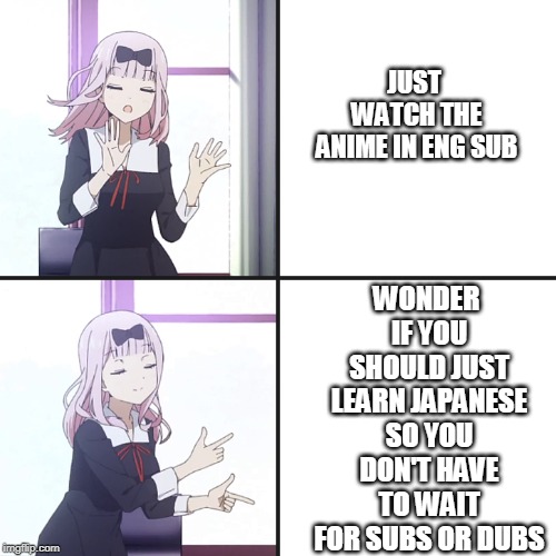 how many of us thought this? |  JUST WATCH THE ANIME IN ENG SUB; WONDER IF YOU SHOULD JUST LEARN JAPANESE SO YOU DON'T HAVE TO WAIT FOR SUBS OR DUBS | image tagged in chika yes no | made w/ Imgflip meme maker