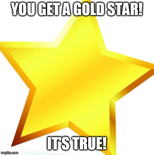 gold star | YOU GET A GOLD STAR! IT'S TRUE! | image tagged in gold star | made w/ Imgflip meme maker