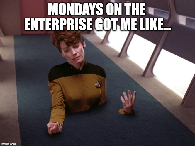 Mondays... | MONDAYS ON THE ENTERPRISE GOT ME LIKE... | image tagged in star trek the next generation | made w/ Imgflip meme maker