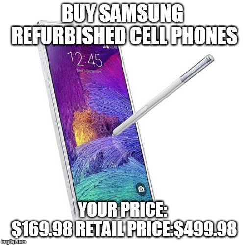 Buy Samsung Refurbished Cell Phones - Atomiccellular.com | BUY SAMSUNG REFURBISHED CELL PHONES; YOUR PRICE: $169.98
RETAIL PRICE:$499.98 | image tagged in refurbished samsung galaxy note 4 | made w/ Imgflip meme maker