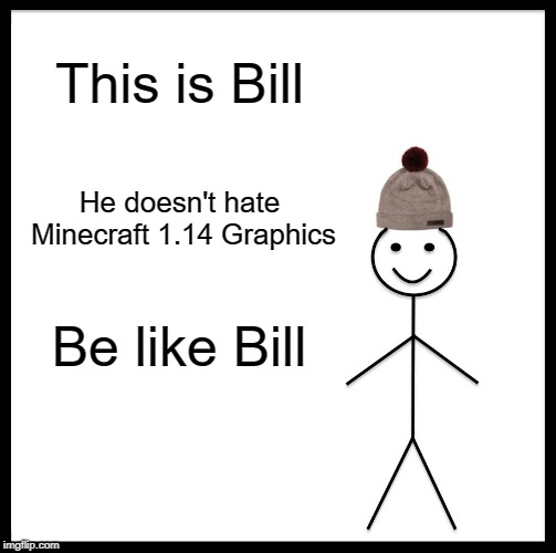 Be like bill, EVERYONE! | This is Bill; He doesn't hate Minecraft 1.14 Graphics; Be like Bill | image tagged in memes,be like bill | made w/ Imgflip meme maker