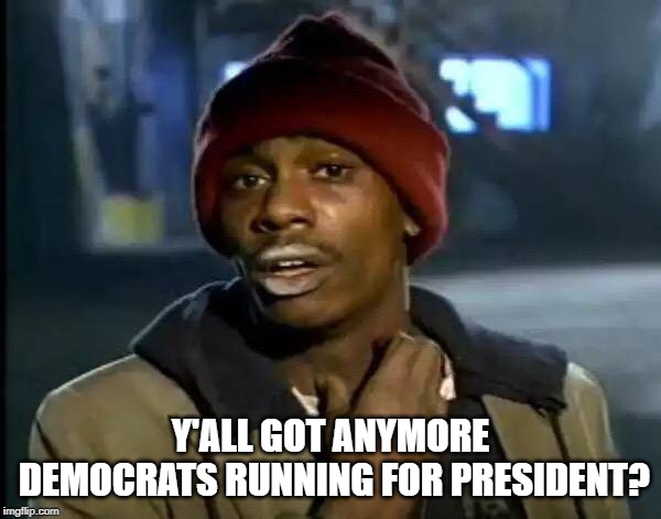 Geez really, how many more? | Y'ALL GOT ANYMORE DEMOCRATS RUNNING FOR PRESIDENT? | image tagged in memes,y'all got any more of that | made w/ Imgflip meme maker
