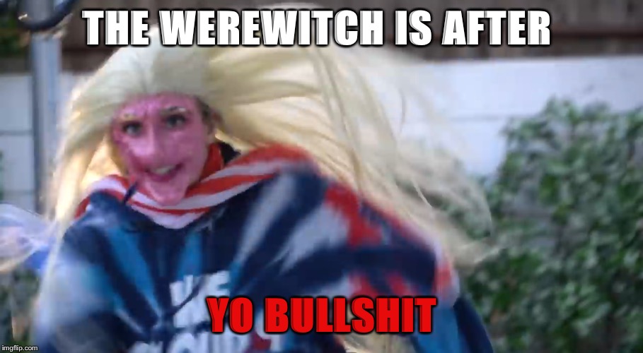 Werewitch | THE WEREWITCH IS AFTER; YO BULLSHIT | image tagged in funny | made w/ Imgflip meme maker
