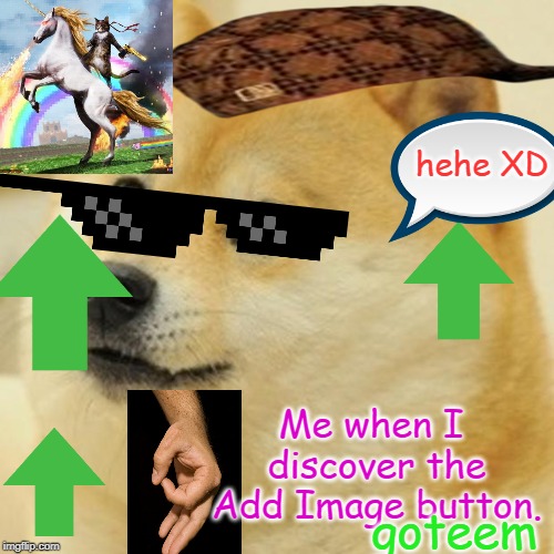 Doge | hehe XD; Me when I discover the Add Image button. goteem | image tagged in memes,doge | made w/ Imgflip meme maker