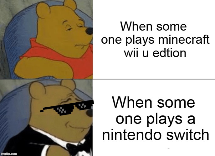 Wii U v.s Nintendo Switch | When some one plays minecraft wii u edtion; When some one plays a nintendo switch | image tagged in memes,tuxedo winnie the pooh | made w/ Imgflip meme maker