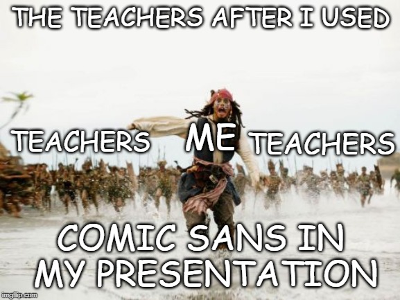 Comic sans ms | THE TEACHERS AFTER I USED; ME; TEACHERS; TEACHERS; COMIC SANS IN MY PRESENTATION | image tagged in memes,jack sparrow being chased | made w/ Imgflip meme maker