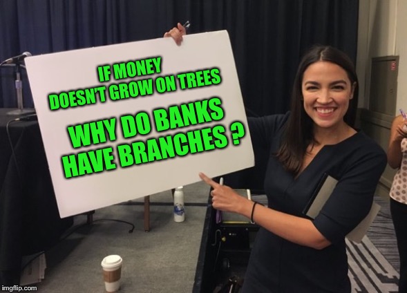 Ocasio Cortez Whiteboard | IF MONEY DOESN’T GROW ON TREES; WHY DO BANKS HAVE BRANCHES ? | image tagged in ocasio cortez whiteboard | made w/ Imgflip meme maker