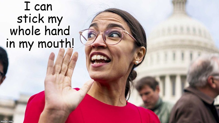 She has talent! | I can stick my whole hand in my mouth! | image tagged in alexandria ocasio-cortez,memes | made w/ Imgflip meme maker