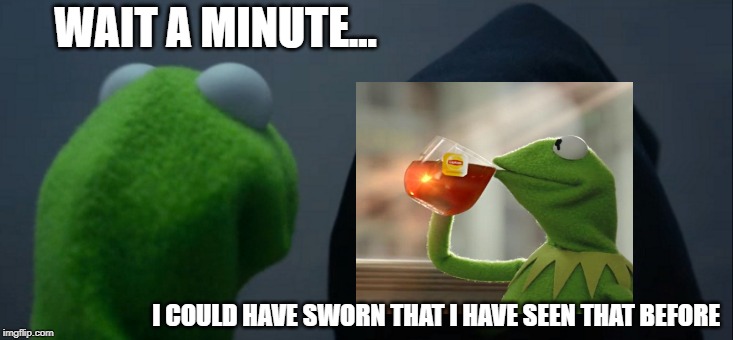 2 in 1 meme |  WAIT A MINUTE... I COULD HAVE SWORN THAT I HAVE SEEN THAT BEFORE | image tagged in memes,evil kermit | made w/ Imgflip meme maker