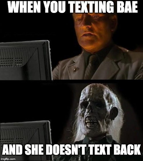 I'll Just Wait Here Meme | WHEN YOU TEXTING BAE; AND SHE DOESN'T TEXT BACK | image tagged in memes,ill just wait here | made w/ Imgflip meme maker