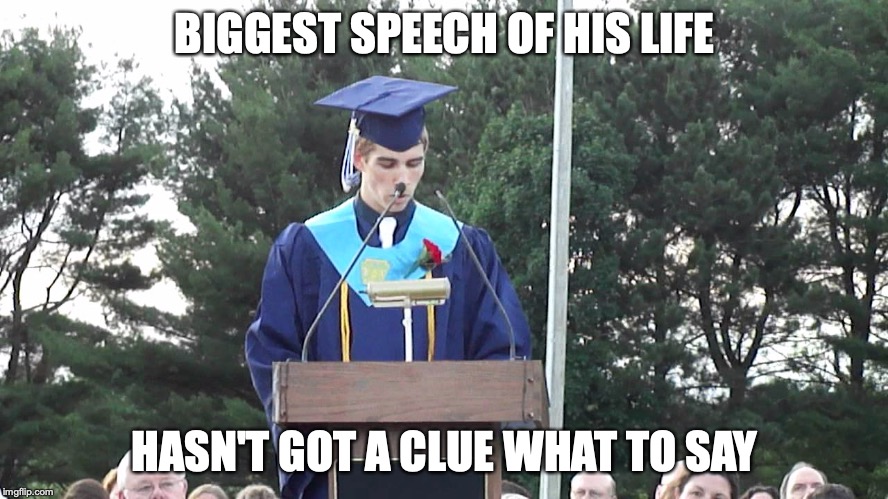 Graduation Speech | BIGGEST SPEECH OF HIS LIFE; HASN'T GOT A CLUE WHAT TO SAY | image tagged in graduation speech | made w/ Imgflip meme maker