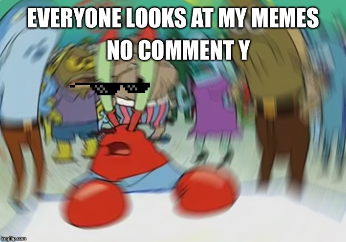 Mr Krabs Blur Meme | NO COMMENT Y; EVERYONE LOOKS AT MY MEMES | image tagged in memes,mr krabs blur meme,funny,funny memes,comments,please | made w/ Imgflip meme maker