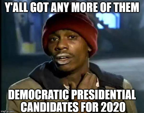 Y'all Got Any More Of That | Y'ALL GOT ANY MORE OF THEM; DEMOCRATIC PRESIDENTIAL CANDIDATES FOR 2020 | image tagged in memes,y'all got any more of that,2020 elections,democrats,too damn high | made w/ Imgflip meme maker