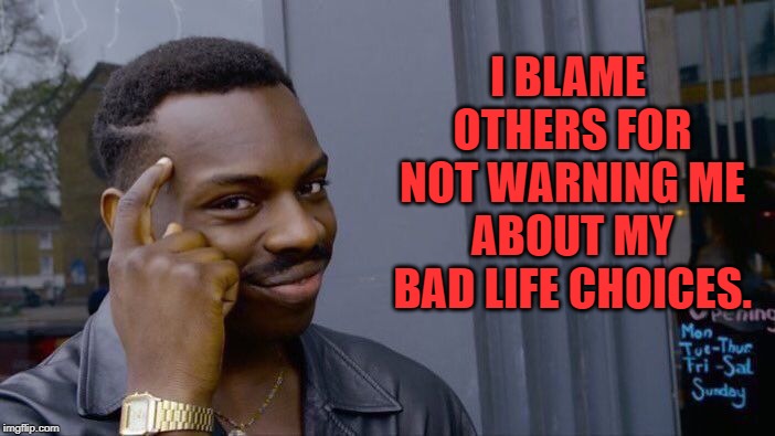 Roll Safe Think About It Meme | I BLAME OTHERS FOR NOT WARNING ME ABOUT MY BAD LIFE CHOICES. | image tagged in memes,roll safe think about it | made w/ Imgflip meme maker